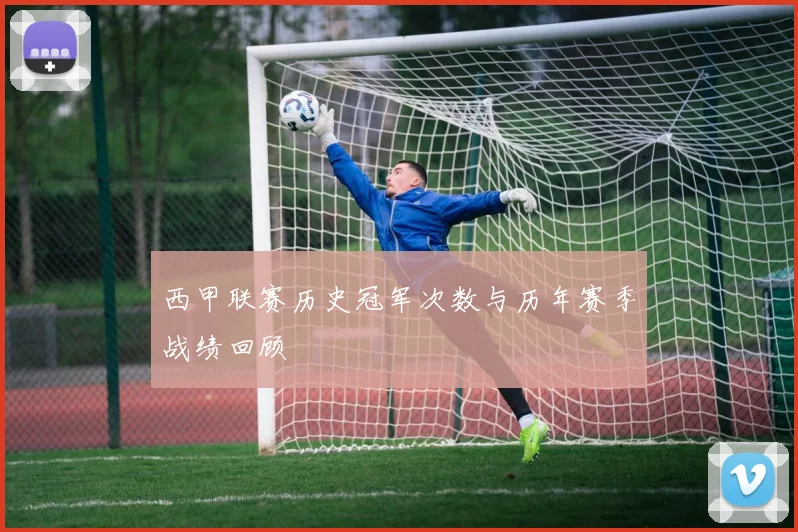 西甲联赛历史冠军次数与历年赛季战绩回顾