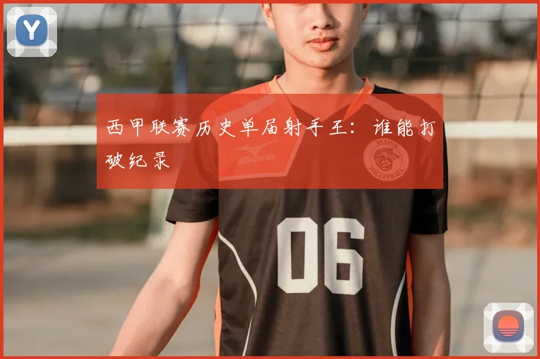 西甲联赛历史单届射手王:谁能打破纪录