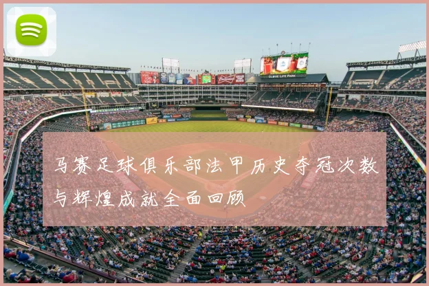 马赛足球俱乐部法甲历史夺冠次数与辉煌成就全面回顾