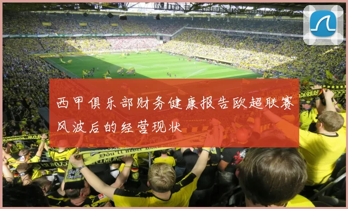 西甲俱乐部财务健康报告欧超联赛风波后的经营现状