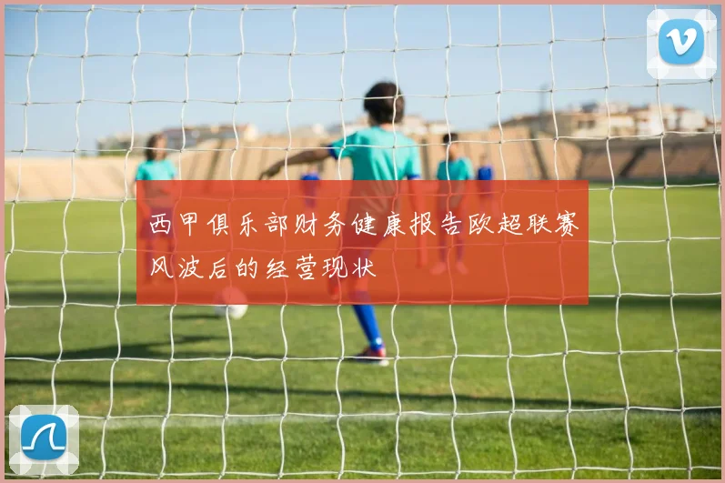西甲俱乐部财务健康报告欧超联赛风波后的经营现状